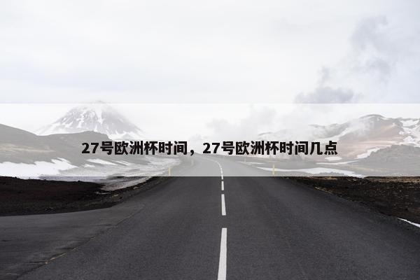 27号欧洲杯时间，27号欧洲杯时间几点