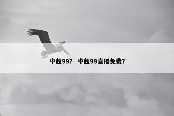 中超99？ 中超99直播免费？