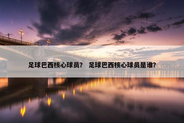 足球巴西核心球员？ 足球巴西核心球员是谁？