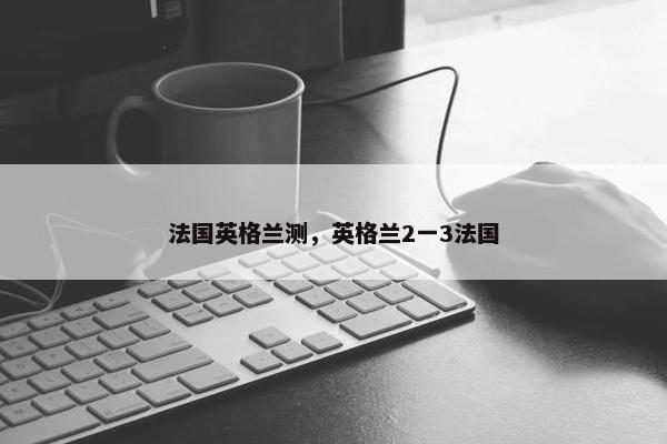 法国英格兰测，英格兰2一3法国