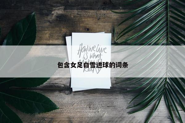 包含女足白雪进球的词条