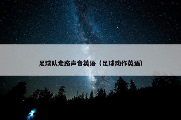 足球队走路声音英语（足球动作英语）
