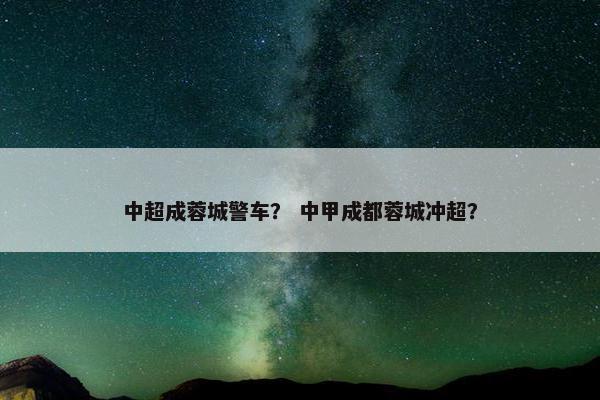 中超成蓉城警车？ 中甲成都蓉城冲超？