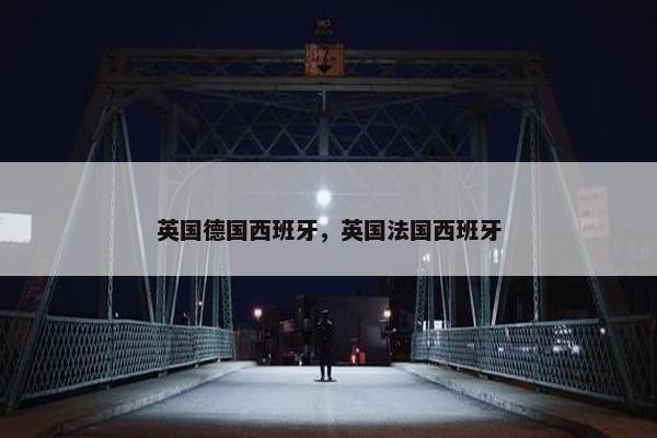 英国德国西班牙，英国法国西班牙