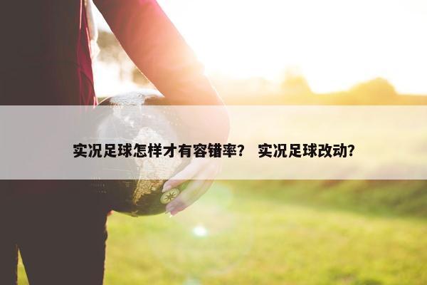 实况足球怎样才有容错率？ 实况足球改动？