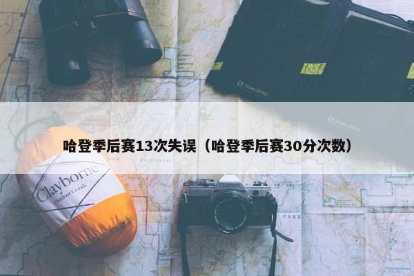 哈登季后赛13次失误（哈登季后赛30分次数）