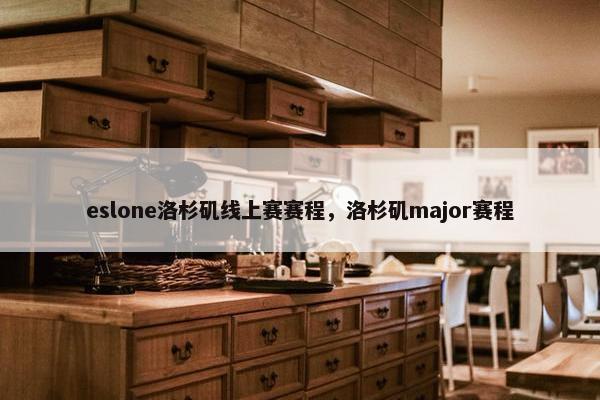 eslone洛杉矶线上赛赛程，洛杉矶major赛程