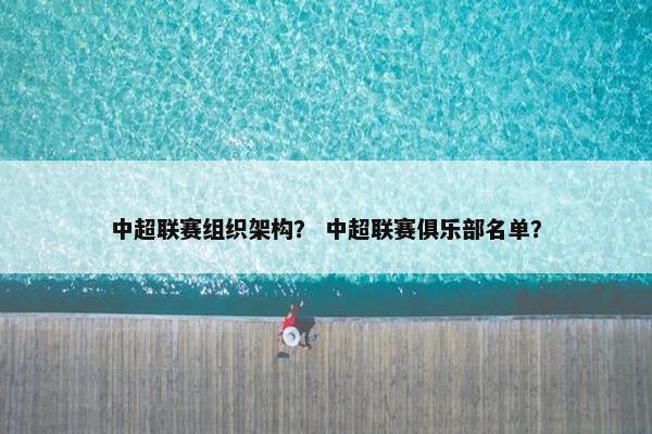 中超联赛组织架构？ 中超联赛俱乐部名单？