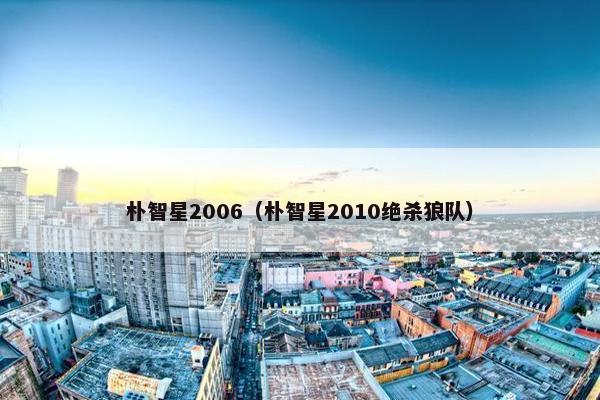 朴智星2006（朴智星2010绝杀狼队）