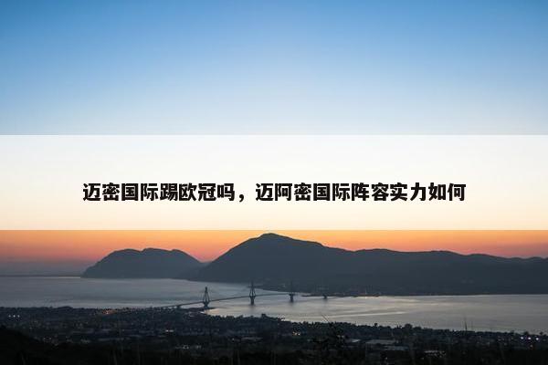 迈密国际踢欧冠吗，迈阿密国际阵容实力如何