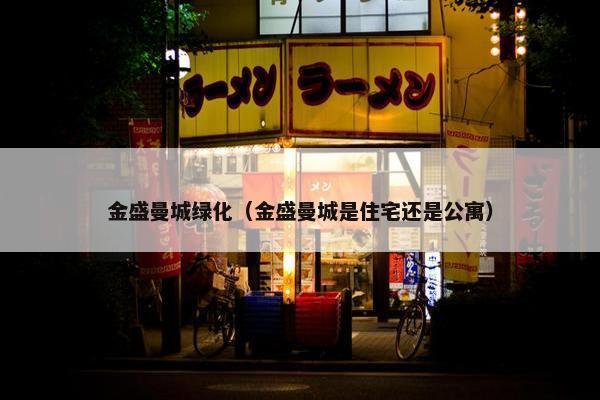 金盛曼城绿化（金盛曼城是住宅还是公寓）