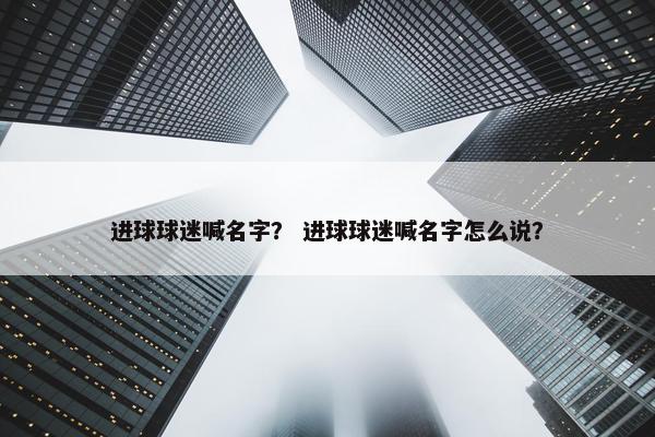 进球球迷喊名字？ 进球球迷喊名字怎么说？