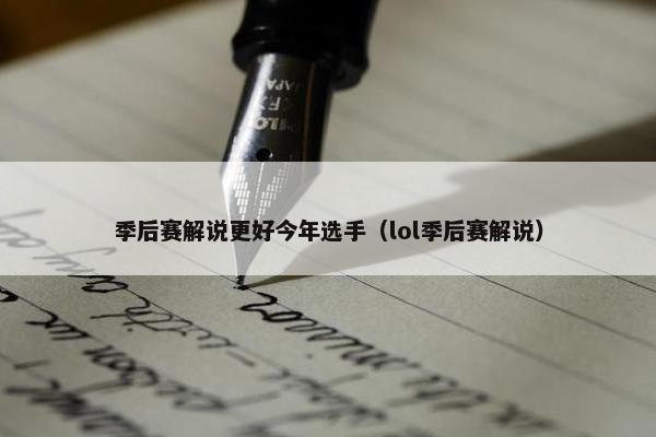 季后赛解说更好今年选手（lol季后赛解说）