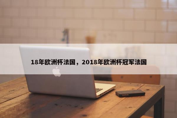 18年欧洲杯法国，2018年欧洲杯冠军法国