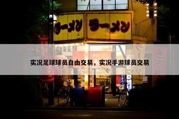 实况足球球员自由交易，实况手游球员交易