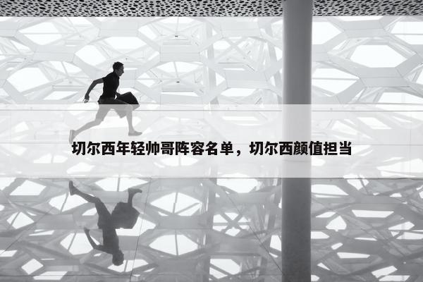 切尔西年轻帅哥阵容名单，切尔西颜值担当