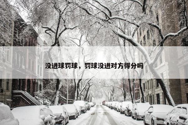 没进球罚球，罚球没进对方得分吗