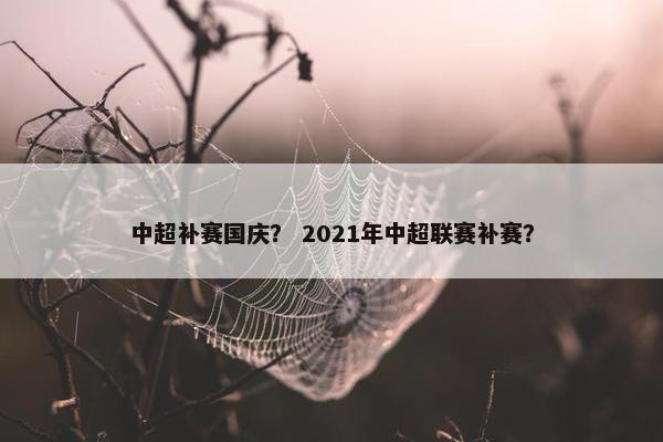 中超补赛国庆？ 2021年中超联赛补赛？