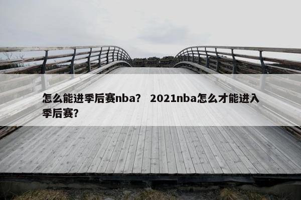 怎么能进季后赛nba？ 2021nba怎么才能进入季后赛？