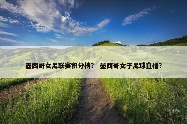 墨西哥女足联赛积分榜？ 墨西哥女子足球直播？