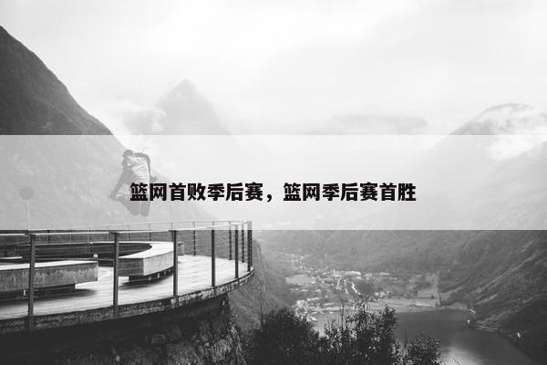 篮网首败季后赛，篮网季后赛首胜