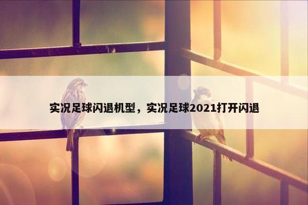 实况足球闪退机型，实况足球2021打开闪退