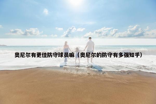 奥尼尔有更佳防守球员嘛（奥尼尔的防守有多强知乎）