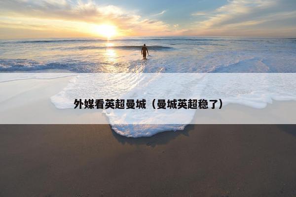 外媒看英超曼城（曼城英超稳了）
