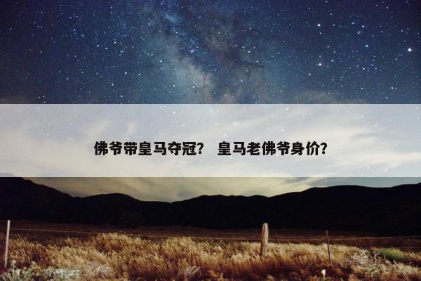 佛爷带皇马夺冠？ 皇马老佛爷身价？