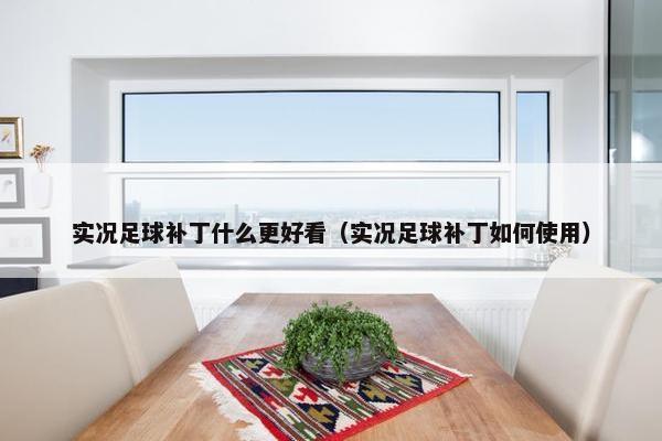 实况足球补丁什么更好看（实况足球补丁如何使用）