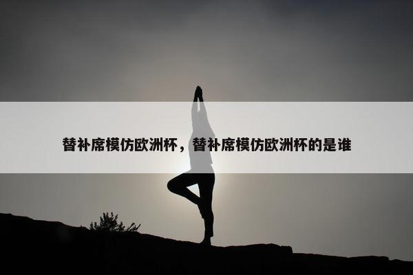 替补席模仿欧洲杯，替补席模仿欧洲杯的是谁