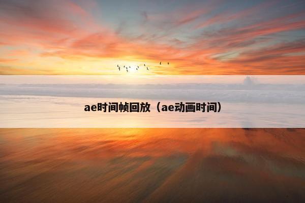 ae时间帧回放（ae动画时间）