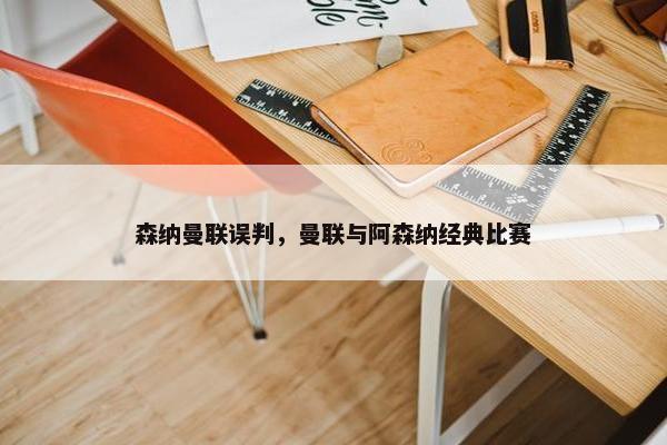 森纳曼联误判，曼联与阿森纳经典比赛