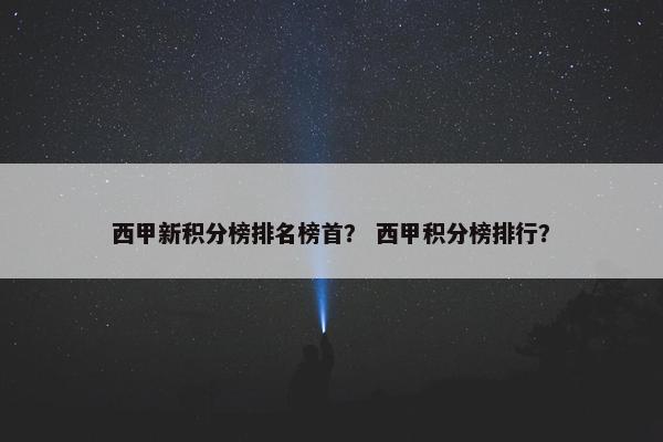 西甲新积分榜排名榜首？ 西甲积分榜排行？