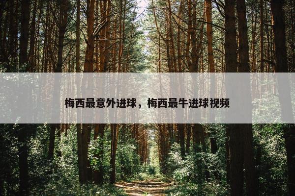 梅西最意外进球，梅西最牛进球视频