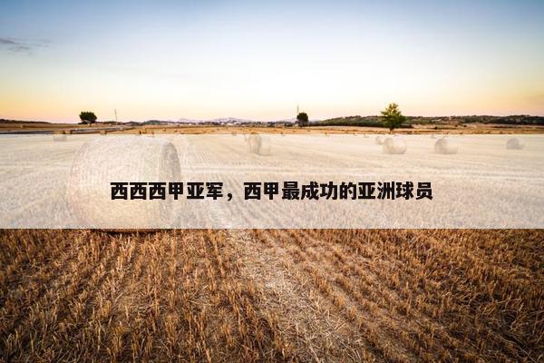 西西西甲亚军，西甲最成功的亚洲球员