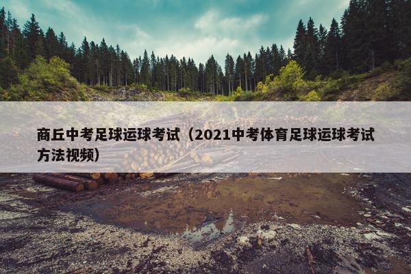 商丘中考足球运球考试（2021中考体育足球运球考试方法视频）