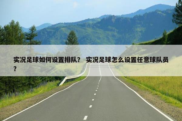 实况足球如何设置排队？ 实况足球怎么设置任意球队员？