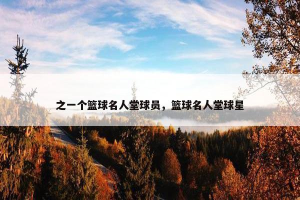 之一个篮球名人堂球员，篮球名人堂球星
