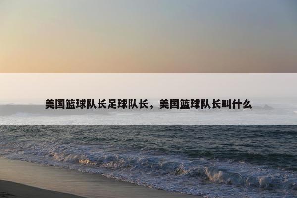 美国篮球队长足球队长，美国篮球队长叫什么