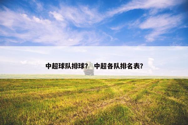 中超球队排球？ 中超各队排名表？