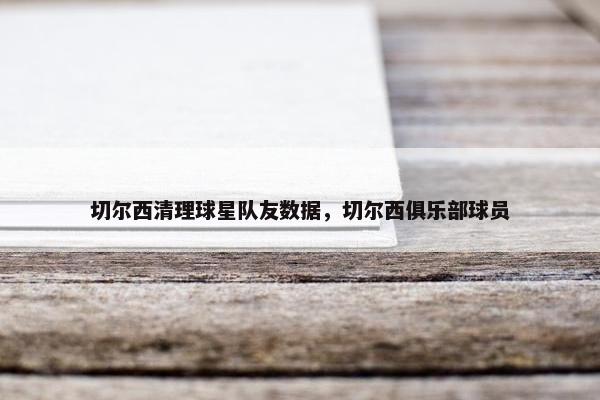 切尔西清理球星队友数据，切尔西俱乐部球员