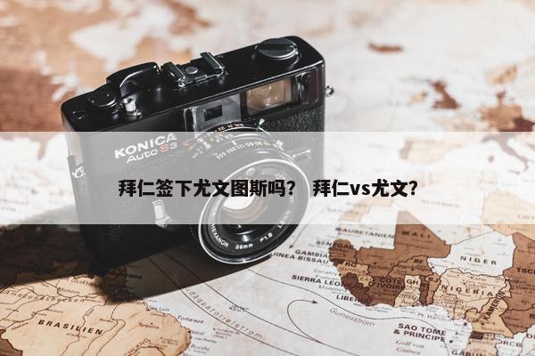 拜仁签下尤文图斯吗？ 拜仁vs尤文？