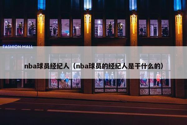 nba球员经纪人（nba球员的经纪人是干什么的）
