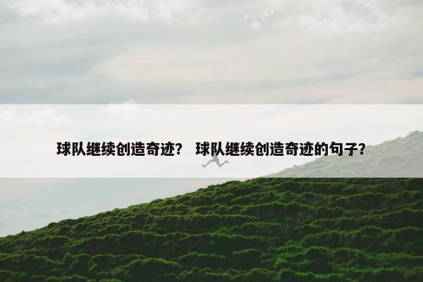 球队继续创造奇迹？ 球队继续创造奇迹的句子？