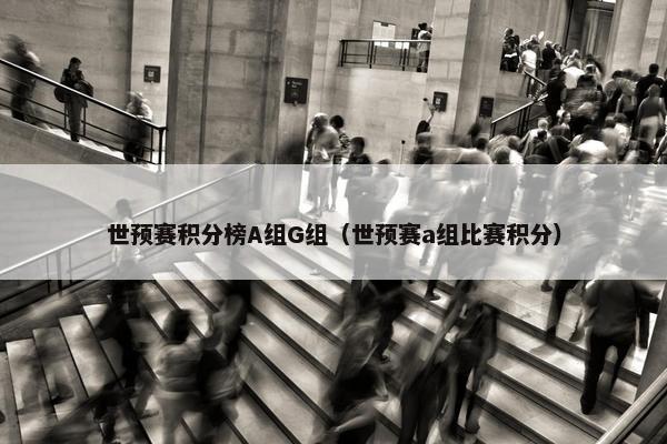 世预赛积分榜A组G组（世预赛a组比赛积分）