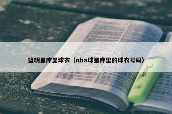 篮明星库里球衣（nba球星库里的球衣号码）