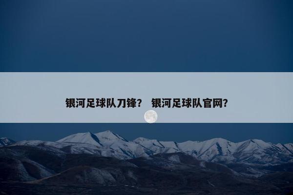 银河足球队刀锋？ 银河足球队官网？