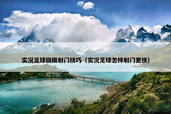 实况足球极限射门技巧（实况足球怎样射门更快）