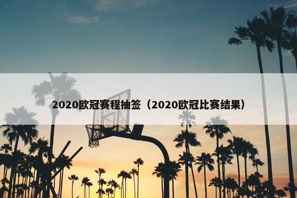 2020欧冠赛程抽签（2020欧冠比赛结果）